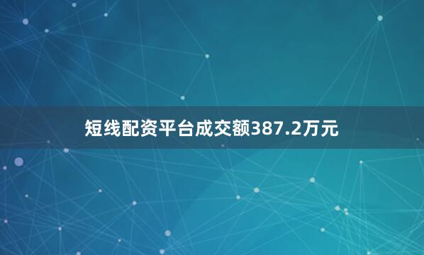 短线配资平台成交额387.2万元