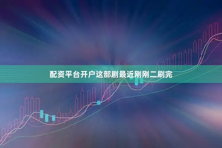 配资平台开户这部剧最近刚刚二刷完
