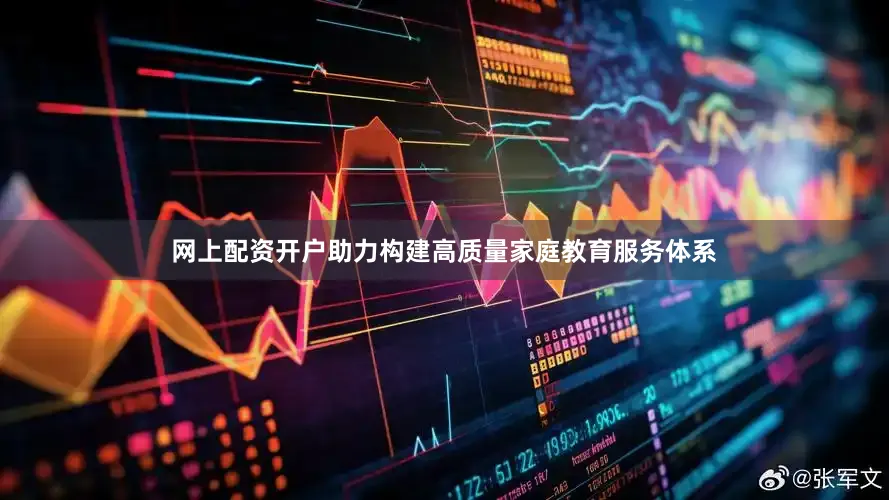 网上配资开户助力构建高质量家庭教育服务体系